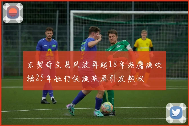 东契奇交易风波再起18年老鹰换吹杨25年独行侠换浓眉引发热议