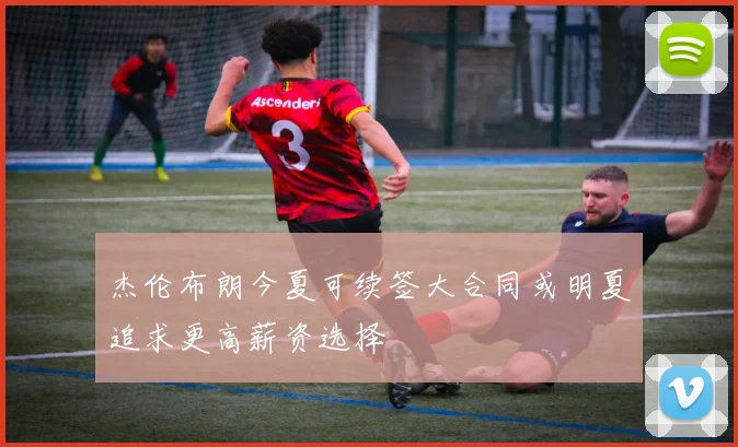 杰伦布朗今夏可续签大合同或明夏追求更高薪资选择