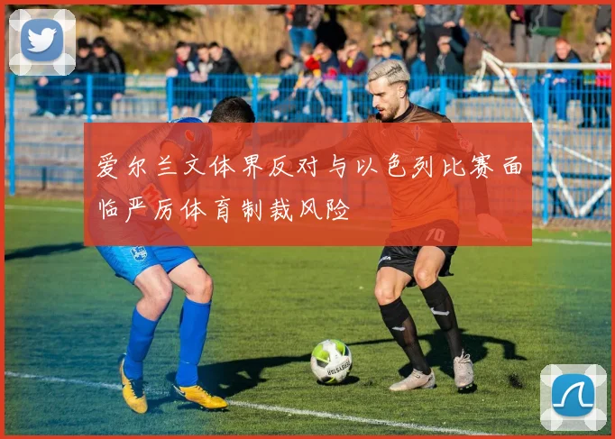 爱尔兰文体界反对与以色列比赛面临严厉体育制裁风险
