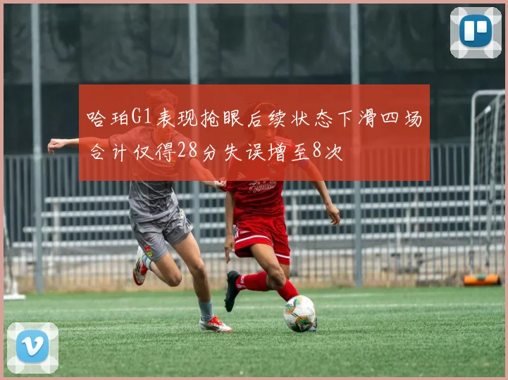 哈珀G1表现抢眼后续状态下滑四场合计仅得28分失误增至8次